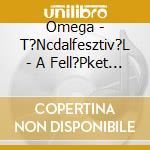 Omega - T?Ncdalfesztiv?L - A Fell?Pket K?S?Ri Az Omega Egy?Ttes (Cd) cd