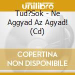 Tud?Sok - Ne Aggyad Az Agyad! (Cd) cd