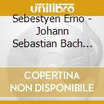 Sebestyen Erno - Johann Sebastian Bach Bwv 1004 & 1005 (Cd+Dvd) cd musicale di Sebestyen Erno
