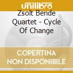 Zsolt Bende Quartet - Cycle Of Change cd musicale di Zsolt Bende Quartet