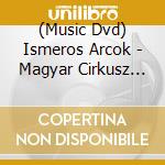 (Music Dvd) Ismeros Arcok - Magyar Cirkusz (Koncertfilm) cd musicale