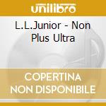 L.L.Junior - Non Plus Ultra cd musicale di L.L.Junior