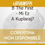 B The First - Mi Ez A Kuplaraj? cd