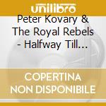 Peter Kovary & The Royal Rebels - Halfway Till Morning cd musicale di Peter Kovary & The Royal Rebels