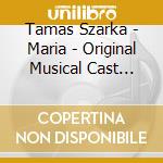 Tamas Szarka - Maria - Original Musical Cast Ungarn 2012 (2 Cd) cd musicale di Tamas Szarka