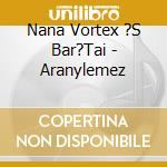 Nana Vortex ?S Bar?Tai - Aranylemez cd