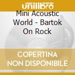 Mini Acoustic World - Bartok On Rock cd