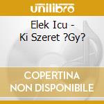 Elek Icu - Ki Szeret ?Gy? cd