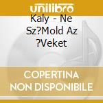 Kaly - Ne Sz?Mold Az ?Veket cd