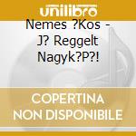 Nemes ?Kos - J? Reggelt Nagyk?P?! cd