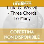 Little G. Weevil - Three Chords To Many cd musicale di Little G. Weevil