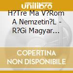 H?Tre Ma V?Rom A Nemzetin?L - R?Gi Magyar Sl?Gerek, Arch?V Felv?Telek cd