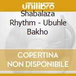 Shabalaza Rhythm - Ubuhle Bakho cd musicale di Shabalaza Rhythm