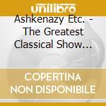Ashkenazy Etc. - The Greatest Classical Show On Earth cd
