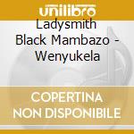 Ladysmith Black Mambazo - Wenyukela cd musicale di Ladysmith Black Mambazo