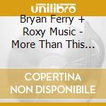Bryan Ferry + Roxy Music - More Than This - The Best Of Bryan Ferry + Roxy Music cd
