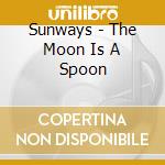 Sunways - The Moon Is A Spoon cd