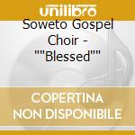 Soweto Gospel Choir - ''Blessed'' cd