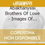 Abakhanysisi Brothers Of Love - Images Of Africa Vol 2 cd