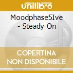 Moodphase5Ive - Steady On cd musicale di MOOD PHASE 5IVE