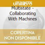 Multistate - Collaborating With Machines cd