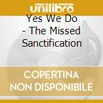 Yes We Do - The Missed Sanctification cd musicale di Yes We Do
