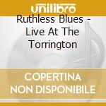 Ruthless Blues - Live At The Torrington cd musicale di Ruthless Blues