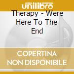 Therapy - Were Here To The End cd