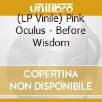 (LP Vinile) Pink Oculus - Before Wisdom vinile