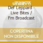 Def Leppard - Live Bites / Fm Broadcast cd