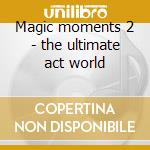 Magic moments 2 - the ultimate act world cd