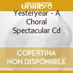 Yesteryear - A Choral Spectacular Cd cd musicale di Yesteryear
