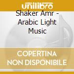 Shaker Amr - Arabic Light Music cd musicale di Shaker Amr