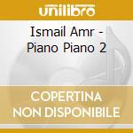 Ismail Amr - Piano Piano 2 cd musicale di Ismail Amr
