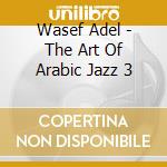 Wasef Adel - The Art Of Arabic Jazz 3 cd musicale di Wasef Adel