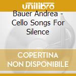 Bauer Andrea - Cello Songs For Silence cd