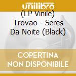 (LP Vinile) Trovao - Seres Da Noite (Black) vinile