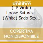 (LP Vinile) Loose Sutures - (White) Sado Sex For Dummies lp vinile