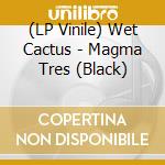 (LP Vinile) Wet Cactus - Magma Tres (Black) lp vinile