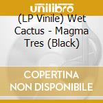 (LP Vinile) Wet Cactus - Magma Tres (Black) vinile