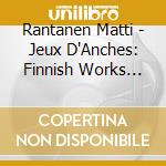 Rantanen Matti - Jeux D'Anches: Finnish Works For Accordion cd