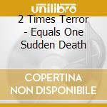 2 Times Terror - Equals One Sudden Death cd musicale di 2 Times Terror