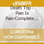 Death Trip - Pain Is Pain-Complete 1988-1994 cd musicale di Death Trip