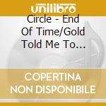 Circle - End Of Time/Gold Told Me To (7') cd