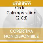 Circle - Golem/Vesiliirto (2 Cd) cd musicale di Circle