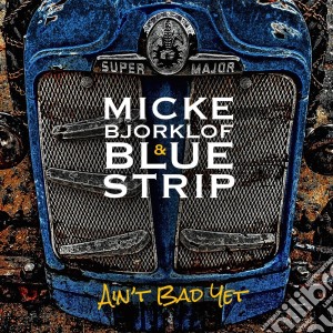 Micke Bjorklof & Blue Strip - Ain't Bad Yet cd musicale di Micke & bl Bjorklof