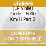 (LP Vinile) Circle - 6000 Km/H Part 2 vinile