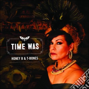 Honey B & T-Bones - Time Was cd musicale di Honey B & T