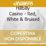 Hillbilly Casino - Red, White & Bruised cd musicale di Hillbilly Casino