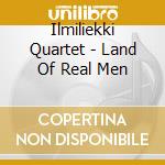 Ilmiliekki Quartet - Land Of Real Men cd musicale di Ilmiliekki Quartet